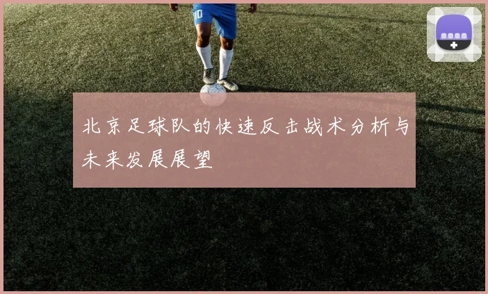 北京足球队的快速反击战术分析与未来发展展望