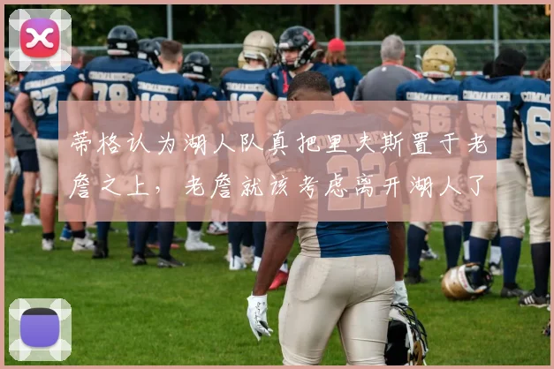 蒂格认为湖人队真把里夫斯置于老詹之上，老詹就该考虑离开湖人了_勒布朗詹姆斯_洛杉矶湖人_1